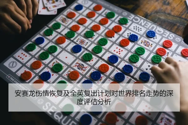 安赛龙伤情恢复及全英复出计划对世界排名走势的深度评估分析